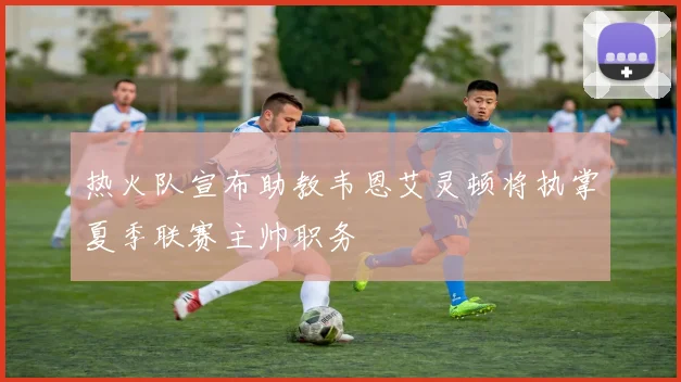 热火队宣布助教韦恩艾灵顿将执掌夏季联赛主帅职务