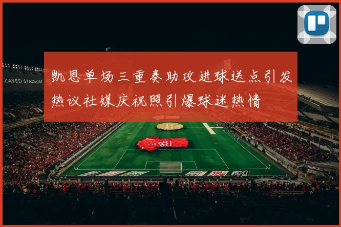 凯恩单场三重奏助攻进球送点引发热议社媒庆祝照引爆球迷热情
