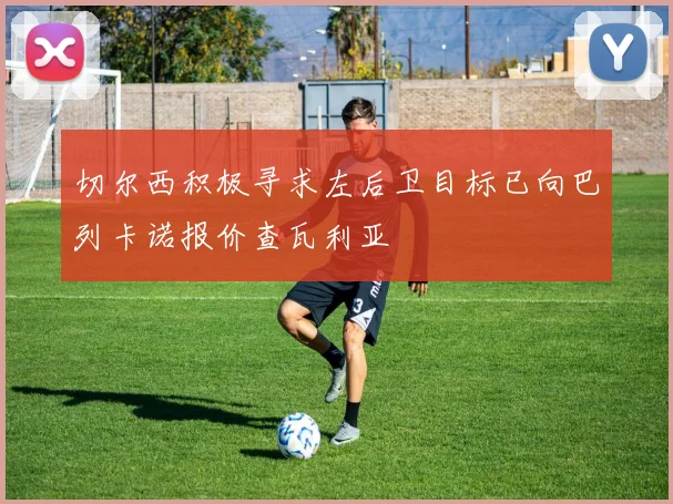 切尔西积极寻求左后卫目标已向巴列卡诺报价查瓦利亚