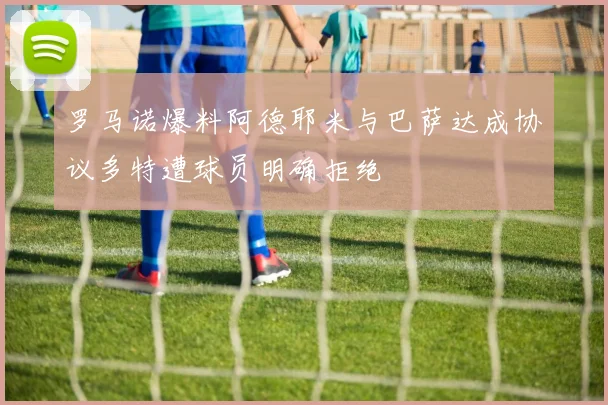 罗马诺爆料阿德耶米与巴萨达成协议多特遭球员明确拒绝