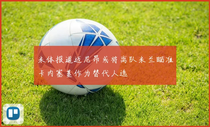 米体报道迈尼昂或将离队米兰瞄准卡内塞基作为替代人选