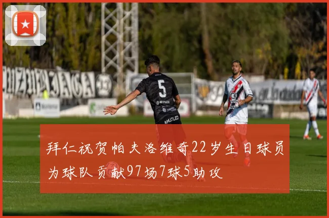 拜仁祝贺帕夫洛维奇22岁生日球员为球队贡献97场7球5助攻